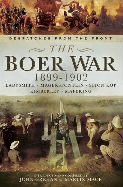 The Boer War, 1899-1902 : Ladysmith, Magersfontein, Spion Kop, Kimberley and Mafeking / introduced and compiled by John Grehan and Martin Mace ; with additional research by Sara Mitchell and Robert Cager.