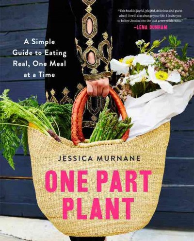 One part plant : a simple guide to eating real, one meal at a time / Jessica Murnane.