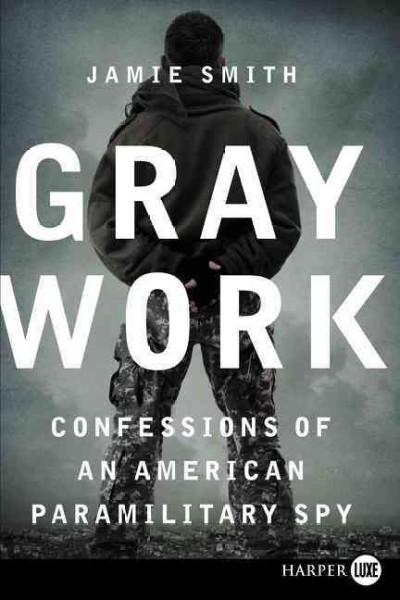 Gray work : confessions of an American paramilitary spy / Jamie Smith.
