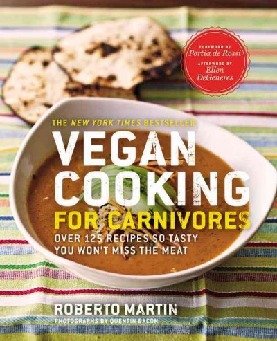 Vegan cooking for carnivores : over 125 recipes so tasty you won't miss the meat / Roberto Martin ; foreword by Portia de Rossi ; afterword Ellen DeGeneres.