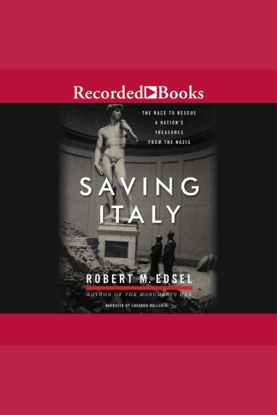Saving Italy [electronic resource] : the race to rescue a nation's treasures from the Nazis / Robert M. Edsel.