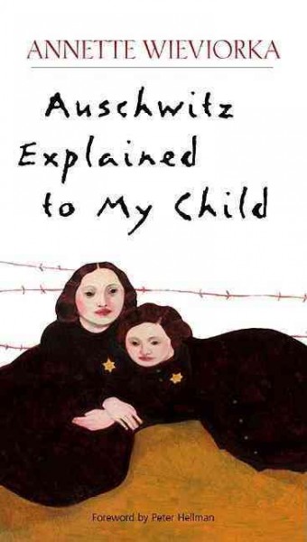 Auschwitz explained to my child / Annette Wieviorka ; foreword by Peter Hellman ; translated by Leah Brumer.