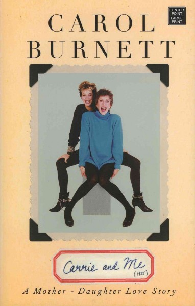 Carrie and me : a mother-daughter love story / Carol Burnett.