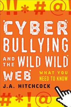 Cyberbullying and the wild, wild web : what everyone needs to know / J.A. Hitchcock.