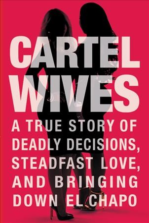 Cartel wives : a true story of deadly decisions, steadfast love, and bringing down El Chapo / Mia Flores and Olivia Flores.