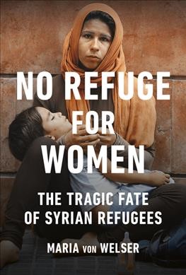 No refuge for women : the tragic fate of Syrian refugees / Maria von Welser ; translated by Jamie McIntosh.