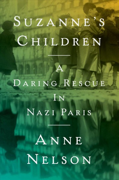 Suzanne's children : a daring rescue in Nazi Paris / Anne Nelson.