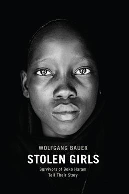 Stolen girls : survivors of Boko Haram tell their story / Wolfgang Bauer ; photographs by Andy Spyra ; translated by Eric Trump.