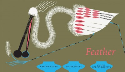 Feather / by Cao Wenxuan ; illustrated by Roger Mello ; translated from the Chinese by Chloe Garcia Roberts.