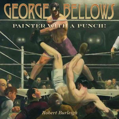 George Bellows : painter with a punch! / by Robert Burleigh. {B}