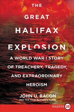 The great Halifax explosion [text (large print)] : a World War I story of treachery, tragedy, and extraordinary heroism / John U. Bacon.