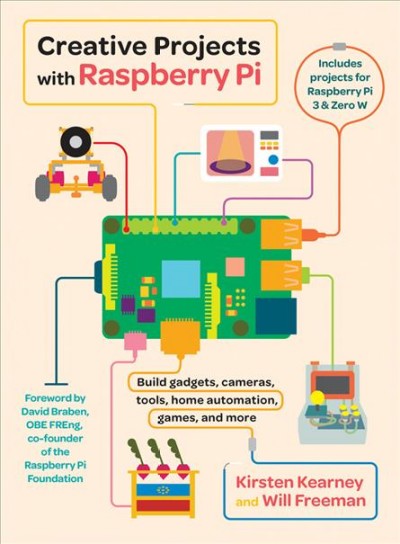 Creative projects with Raspberry Pi : build gadgets, cameras, tools, home automation, games, and more / Kristen Kearney and Will freeman ; foreword by David Braben OBE FREng, co-founder of the Raspberry Pi Foundation.