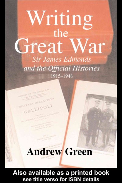 Writing the Great War : Sir James Edmonds and the official histories 1915-1948 / Andrew Green.