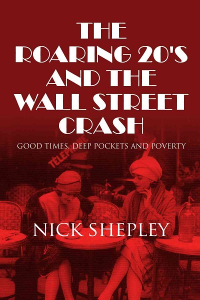 The roaring 20's and the Wall Street crash : good times, deep pockets and poverty / by Nick Shepley.