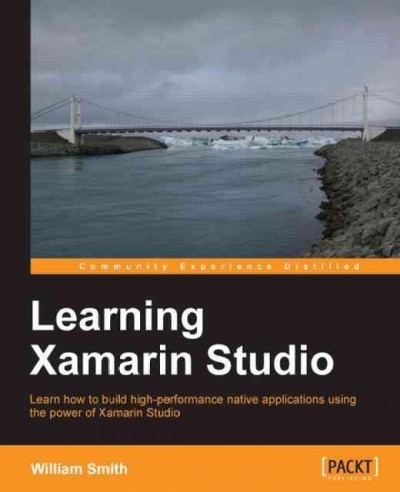 Learning Xamarin Studio : learn how to build high-performance native applications using the power of Xamarin Studio / William Smith.
