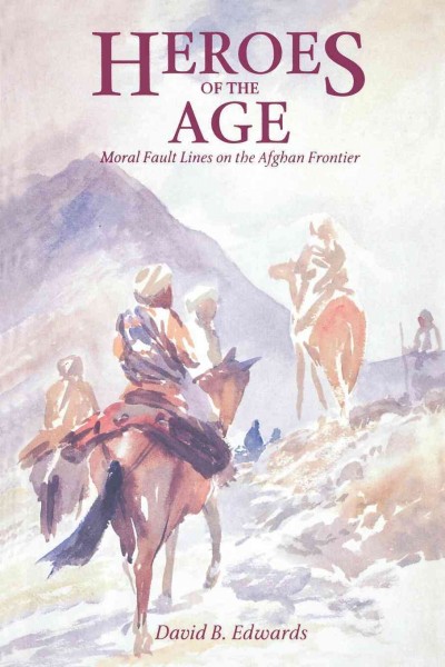 Heroes of the age : moral fault lines on the Afghan frontier / David B. Edwards.