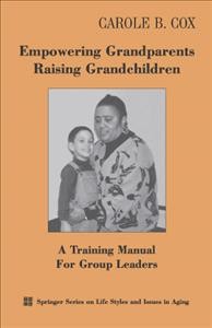 Empowering grandparents raising grandchildren : a training manual for group leaders / Carole B. Cox.