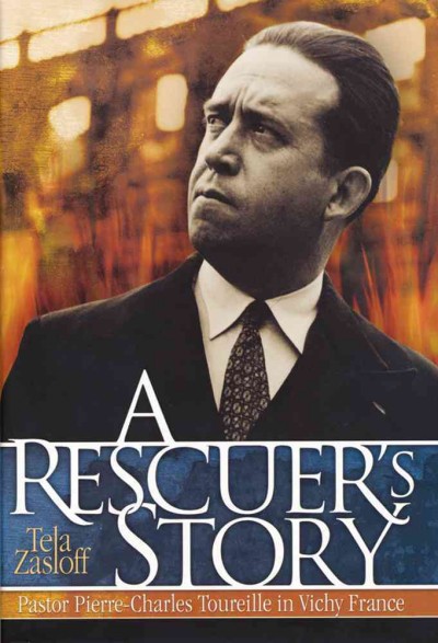 A rescuer's story : Pastor Pierre-Charles Toureille in Vichy France / Tela Zasloff.
