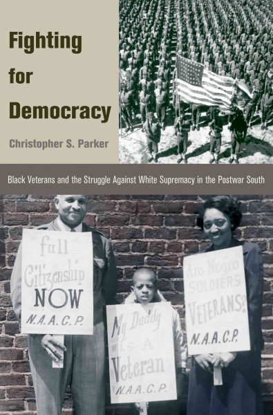Fighting for democracy : Black veterans and the struggle against white supremacy in the postwar South / Christopher S. Parker.