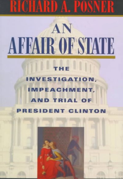 An affair of state : the investigation, impeachment, and trial of President Clinton / Richard A. Posner.