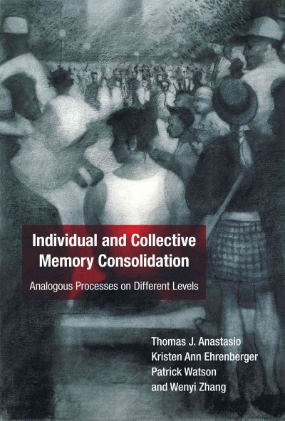 Individual and collective memory consolidation : analogous processes on different levels / Thomas J. Anastasio [and others].