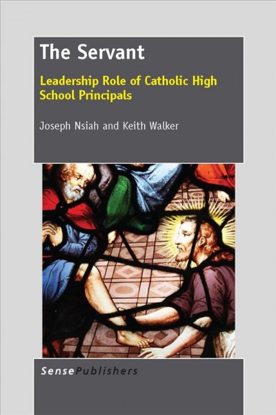 The servant : leadership role of Catholic High School Principals / Joseph Nsiah and Keith Walker.