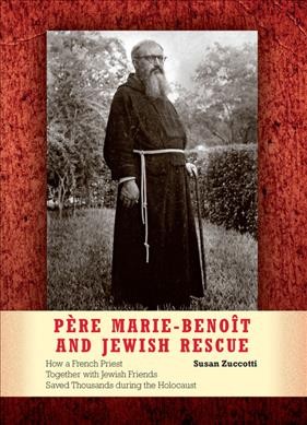 Père Marie-Benoît and Jewish rescue : how a French priest together with Jewish friends saved thousands during the Holocaust / Susan Zuccotti.