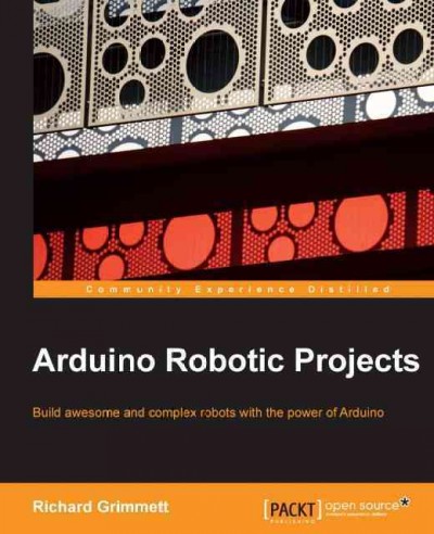 Ardunio robotic projects : build awesome and complex robots with the power of Arduino / Richard Grimmett.
