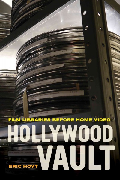 Hollywood vault : film libraries before home video / Eric Hoyt.