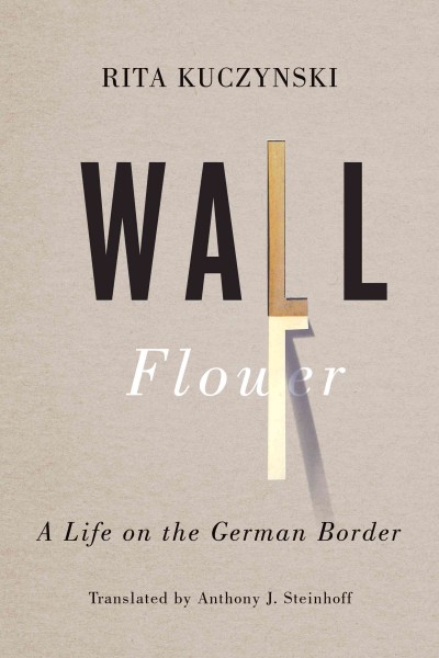 Wall flower : a life on the German border / Rita Kuczynski ; translated by Anthony J. Steinhoff.