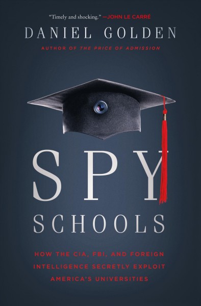 Spy schools : how the CIA, FBI, and foreign intelligence secretly exploit America's universities / Daniel Golden.