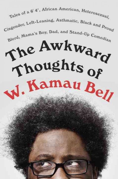 The awkward thoughts of W. Kamau Bell : tales of a 6'4", African American, heterosexual, cisgender, left-leaning, asthmatic, Black and proud blerd, mama's boy, dad, and stand-up comedian / W. Kamau Bell.