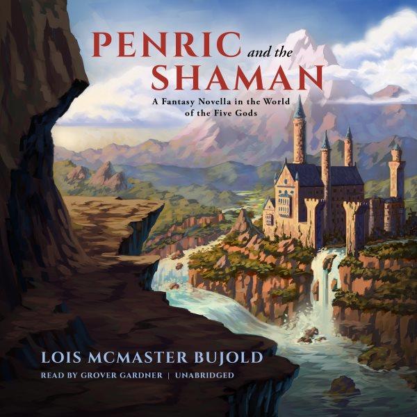 Penric and the shaman : a fantasy novella in the World of the Five Gods / Lois McMaster Bujold.
