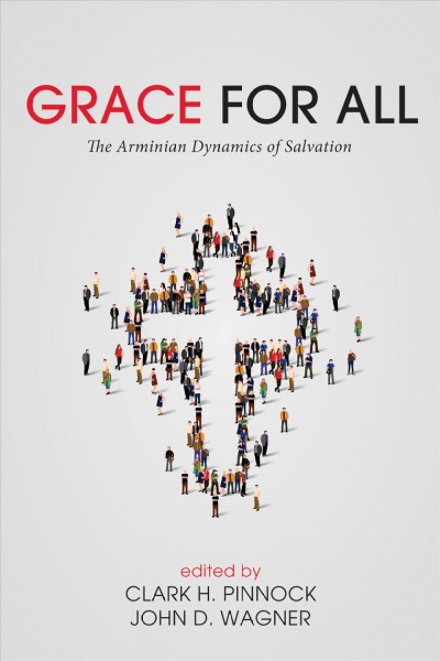Grace for all : the Arminian dynamics of salvation / Clark H. Pinnock and John D. Wagner, editors.