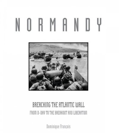 Normandy : breaching the Atlantic wall : from D-Day to the breakout and liberation / Dominique François, [English translation, Gayle Wurst].