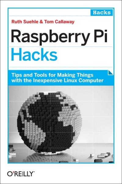 Raspberry Pi hacks : tips and tools for making things with the inexpensive Linux computer / Ruth Suehle and Tom Callaway.