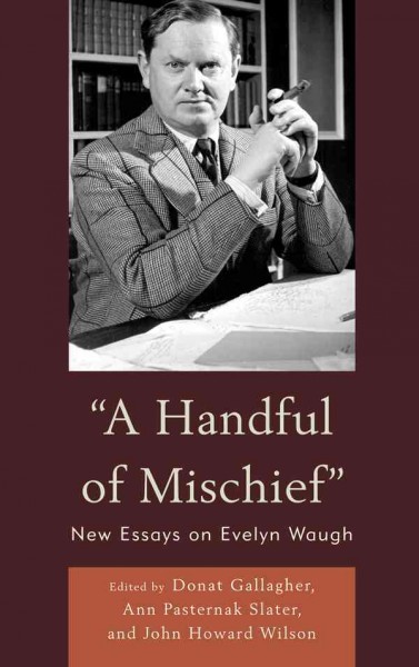 "A handful of mischief" : new essays on Evelyn Waugh / edited by Donat Gallagher, Ann Pasternak Slater, and John Howard Wilson.