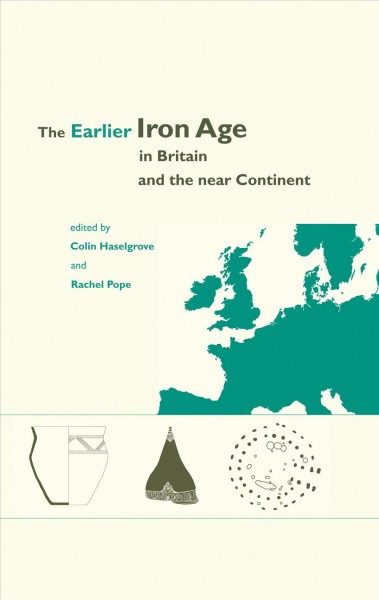 The Earlier Iron Age in Britain and the Near Continent / edited by Colin Haselgrove and Rachel Pope.