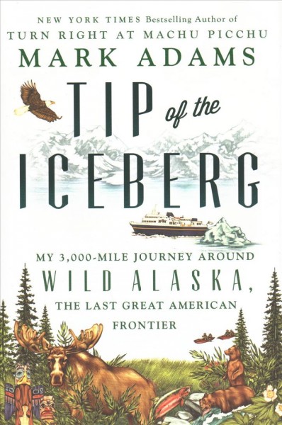 Tip of the iceberg : my 3,000-mile journey around wild Alaska, the last great American frontier / Mark Adams.