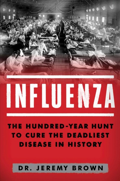Influenza : the hundred-year hunt to cure the deadliest disease in history / Jeremy Brown.