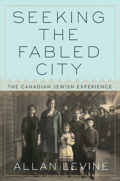 Seeking the fabled city : the Canadian Jewish experience / Allan Levine.