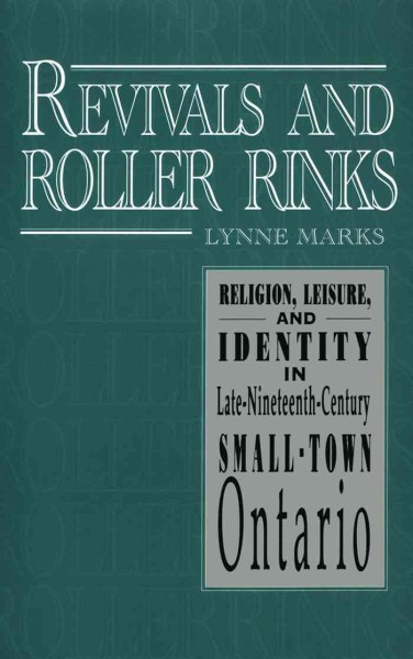 Revivals and roller rinks [electronic resource] : religion, leisure and identity in late nineteenth century small town Ontario / Lynne Marks.