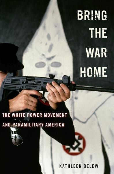 Bring the war home : the white power movement and paramilitary America / Kathleen Belew.