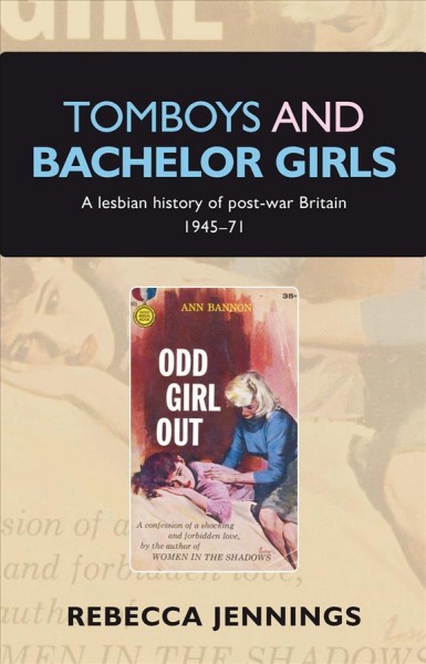 Tomboys and bachelor girls : a lesbian history of post-war Britain 1945-71 / Rebecca Jennings.