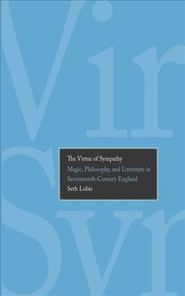 The virtue of sympathy : magic, philosophy, and literature in seventeenth-century England / Seth Lobis.