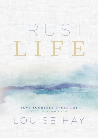 Trust life : love yourself every day with wisdom from Louise Hay : quotes compiled by Robert Holden / Louise Hay.