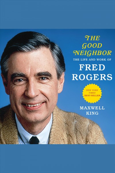 The good neighbor [electronic resource] : The Life and Work of Fred Rogers. Maxwell King.