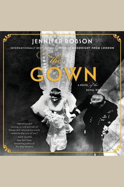 The gown [electronic resource] : A Novel of the Royal Wedding. Jennifer Robson.