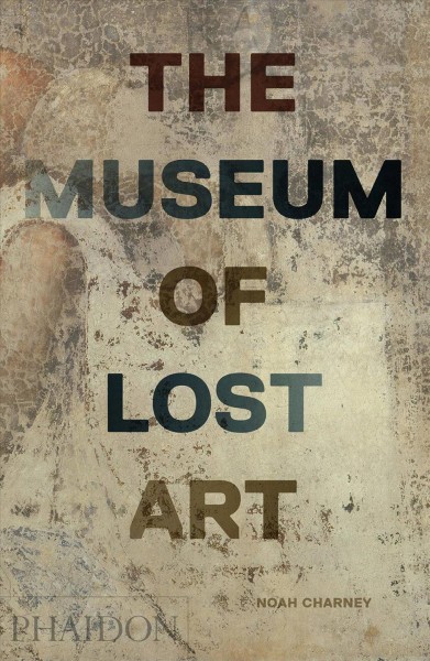 The museum of lost art / Noah Charney.