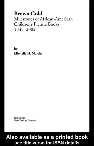 Brown gold : milestones of African-American children's picture books, 1845-2002 / by Michelle H. Martin